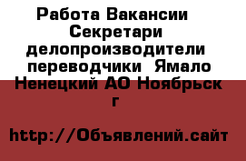 Работа Вакансии - Секретари, делопроизводители, переводчики. Ямало-Ненецкий АО,Ноябрьск г.